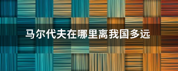 马尔代夫在哪里离我国多远