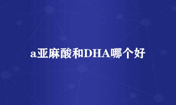 a亚麻酸和DHA哪个好