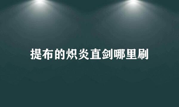 提布的炽炎直剑哪里刷