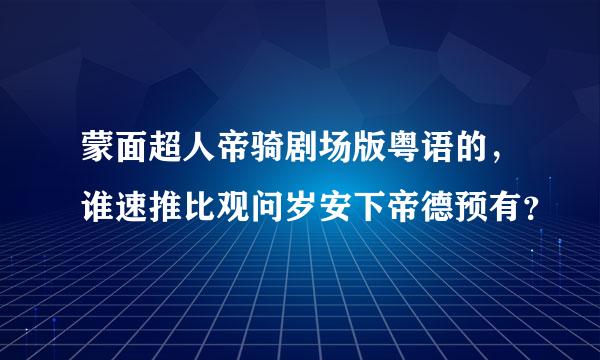 蒙面超人帝骑剧场版粤语的，谁速推比观问岁安下帝德预有？