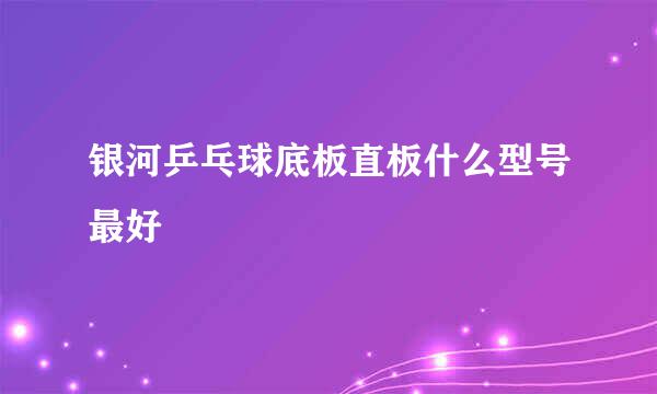 银河乒乓球底板直板什么型号最好