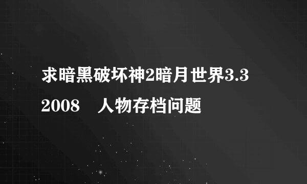 求暗黑破坏神2暗月世界3.3 2008 人物存档问题