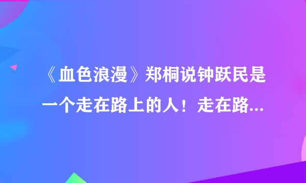 《血色浪漫》郑桐说钟跃民是一个走在路上的人！走在路上的人是不是不会承担责任遇到问题就逃避？