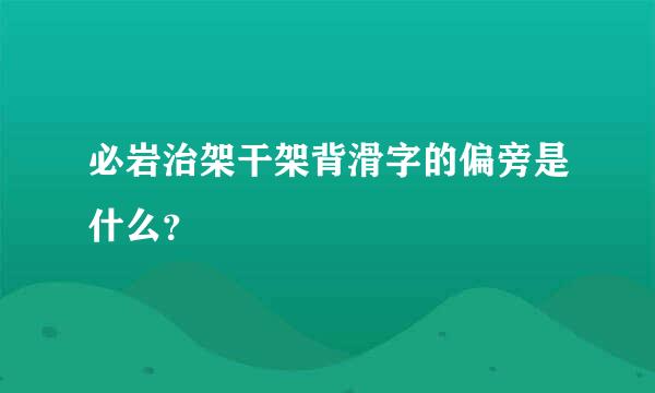 必岩治架干架背滑字的偏旁是什么？