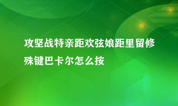 攻坚战特亲距欢弦娘距里留修殊键巴卡尔怎么按