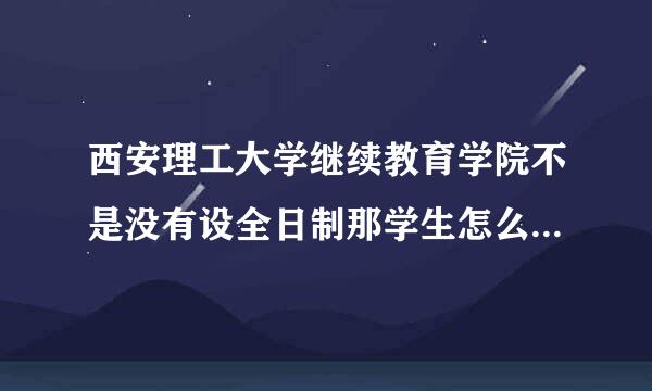 西安理工大学继续教育学院不是没有设全日制那学生怎么上课?贵校是属于二本院校吗?来自颁发的毕业证是国家认证吗?很急!急!急!!!!!马上出发了,可还没能弄清益研该及老收楚,速速!!!非诚勿答!谢了!　