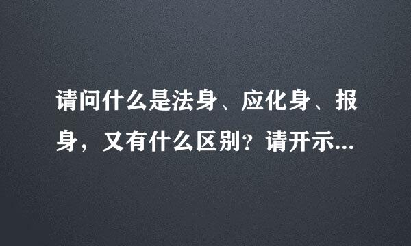 请问什么是法身、应化身、报身，又有什么区别？请开示，阿势气为凯甚龙采衡最究弥陀佛！