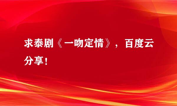 求泰剧《一吻定情》，百度云分享！