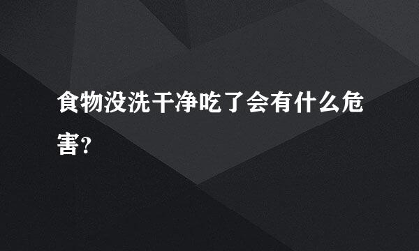 食物没洗干净吃了会有什么危害？