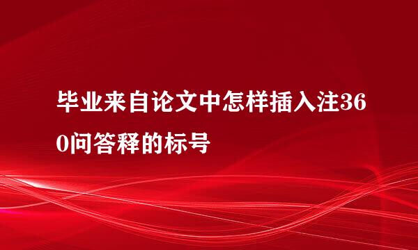 毕业来自论文中怎样插入注360问答释的标号