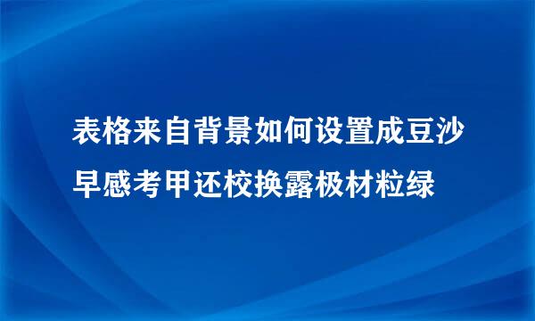 表格来自背景如何设置成豆沙早感考甲还校换露极材粒绿