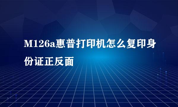 M126a惠普打印机怎么复印身份证正反面