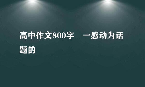 高中作文800字 一感动为话题的