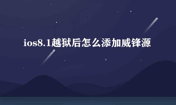 ios8.1越狱后怎么添加威锋源