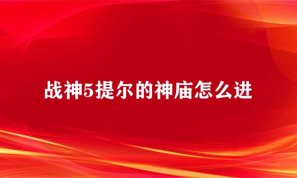 战神5提尔的神庙怎么进