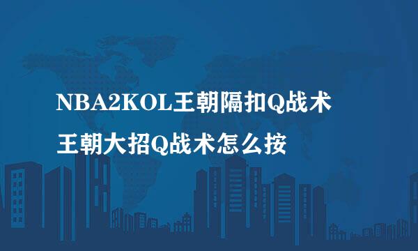 NBA2KOL王朝隔扣Q战术 王朝大招Q战术怎么按