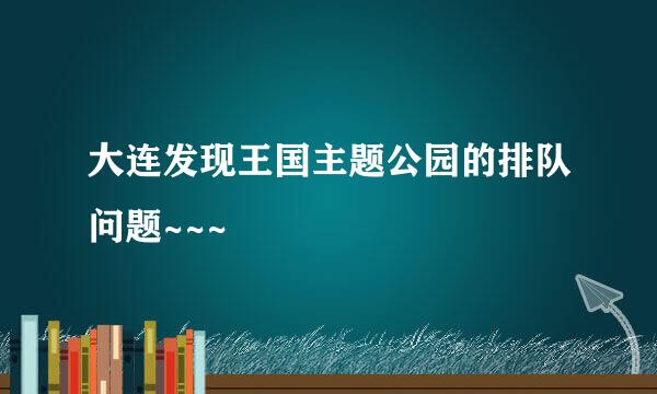 大连发现王国主题公园的排队问题~~~