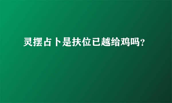 灵摆占卜是扶位已越给鸡吗？