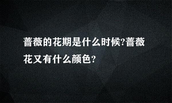 蔷薇的花期是什么时候?蔷薇花又有什么颜色?