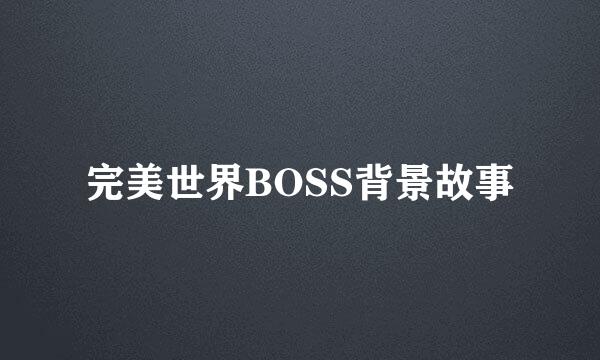 完美世界BOSS背景故事