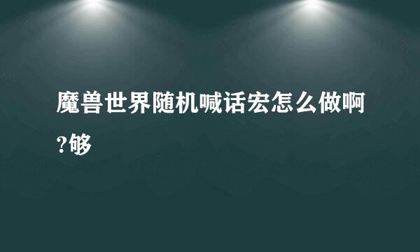 魔兽世界随机喊话宏怎么做啊?够