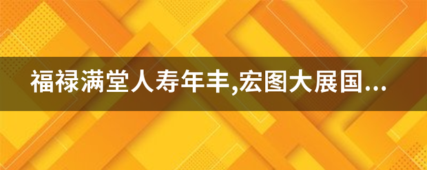 福禄满堂人寿年丰,宏图大展国盛家祥横批，福寿康宁对联谁是左边求解？