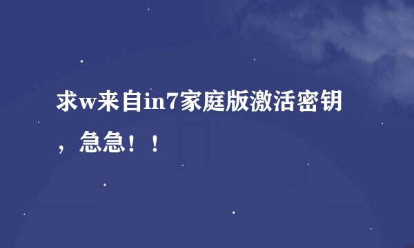 求w来自in7家庭版激活密钥，急急！！