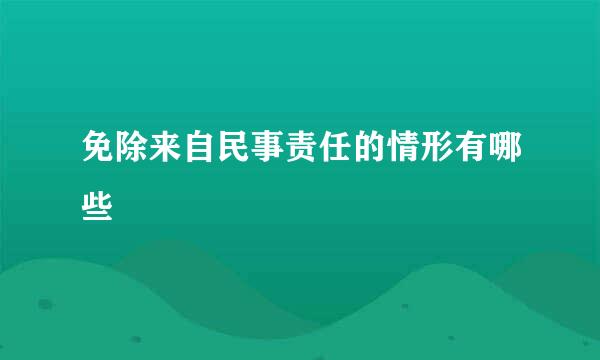 免除来自民事责任的情形有哪些