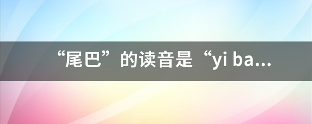 “尾巴”的读音是“yi ba” ，还是令书格州读“wei