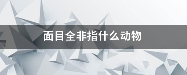 面目来自全非指什么动物