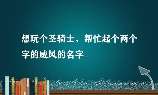 想玩个圣骑士，帮忙起个两个字的威风的名字。