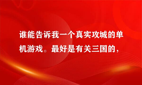 谁能告诉我一个真实攻城的单机游戏。最好是有关三国的，