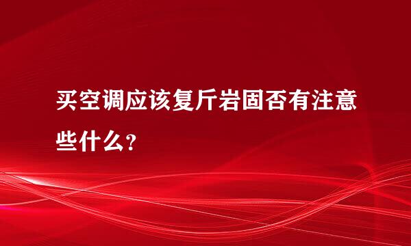 买空调应该复斤岩固否有注意些什么？