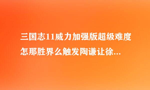 三国志11威力加强版超级难度怎那胜界么触发陶谦让徐州的剧情？