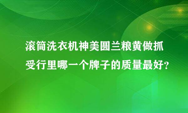 滚筒洗衣机神美圆兰粮黄做抓受行里哪一个牌子的质量最好？