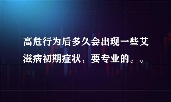 高危行为后多久会出现一些艾滋病初期症状，要专业的。。