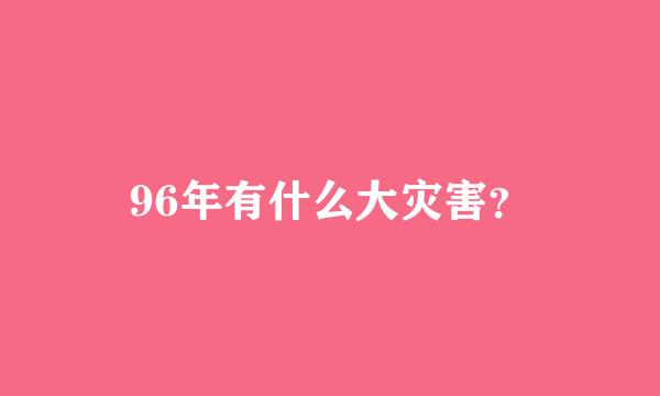 96年有什么大灾害？