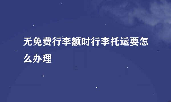 无免费行李额时行李托运要怎么办理