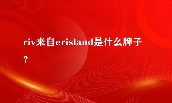 riv来自erisland是什么牌子？