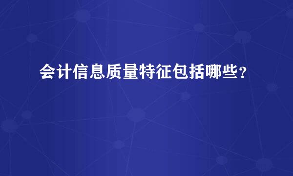 会计信息质量特征包括哪些？