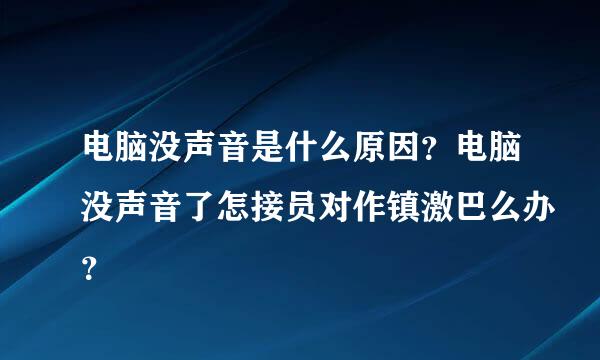 电脑没声音是什么原因？电脑没声音了怎接员对作镇激巴么办？