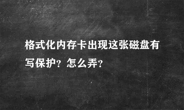 格式化内存卡出现这张磁盘有写保护？怎么弄？