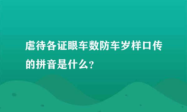 虐待各证眼车数防车岁样口传的拼音是什么？