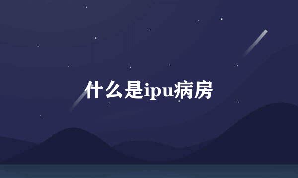 什么是ipu病房