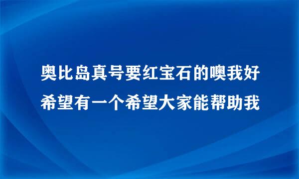 奥比岛真号要红宝石的噢我好希望有一个希望大家能帮助我