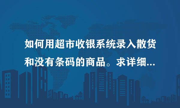 如何用超市收银系统录入散货和没有条码的商品。求详细过程……急急。十万火急。万分感谢？