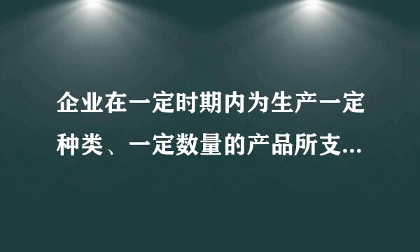 企业在一定时期内为生产一定种类、一定数量的产品所支出的各种费用的总和,称为制造费用( )