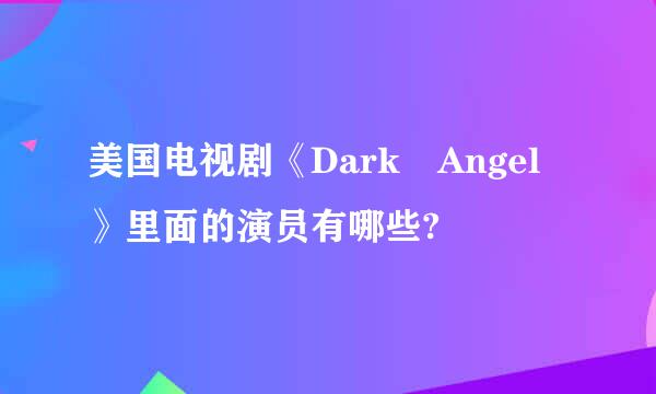 美国电视剧《Dark Angel》里面的演员有哪些?