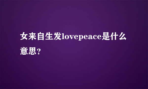 女来自生发lovepeace是什么意思？