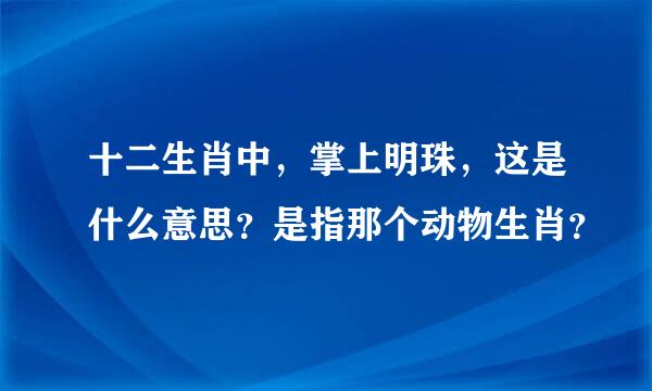 十二生肖中，掌上明珠，这是什么意思？是指那个动物生肖？